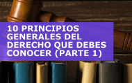 10 PRINCIPIOS GENERALES DEL DERECHO QUE DEBES CONOCER (PARTE 1)