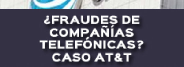 ¿FRAUDES DE COMPAÑÍAS TELEFÓNICAS? CASO AT&T